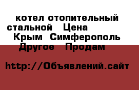 котел отопительный стальной › Цена ­ 15 000 - Крым, Симферополь Другое » Продам   